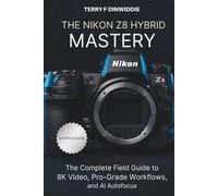 THE NIKON Z8 HYBRID MASTERY: The Complete Field Guide to 8K Video, Pro-Grade Workflows, and AI Autofocus (The Mirrorless Camera Masterwork Series)