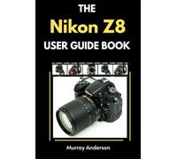The Nikon Z8 User Guidebook: Understanding the Modes, Settings, Shooting tips to help Capture Stunning Photos for Beginners (Murrays Camera Guides)