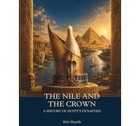The Nile and the Crown: A History of Egypt’s Dynasties (The Past That Built the Present)