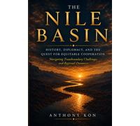 The Nile Basin: History, Diplomacy, and the Quest for Equitable Cooperation: Navigating Transboundary Challenges and Regional Dynamics