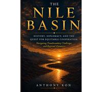 The Nile Basin: History, Diplomacy, and the Quest for Equitable Cooperation: Navigating Transboundary Challenges and Regional Dynamics