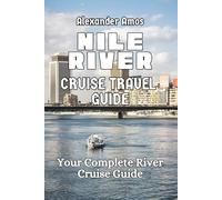 THE NILE RIVER TRAVEL GUIDE: Your Complete River Cruise Guide