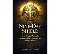 The Nine-Day Shield: A St. Benedict Novena for Spiritual Warfare, Protection, and Daily Renewal: A Guided Prayer Journey Through the Medal, the Rule, and the Miracles of the Patron Against Evil