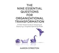 The Nine Essential Questions for Organizational Transformation: A Field-Tested Guide to Designing & Deploying a Targeted Operating Model