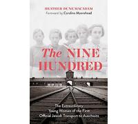 The Nine Hundred: The Extraordinary Young Women of the First Official Jewish Transport to Auschwitz