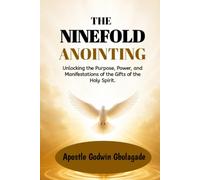The Ninefold Anointing: Unlocking the Purpose, Power, and Manifestations of the Gifts of the Holy Spirit.