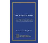 The Nineteenth Illinois: a memoir of a regiment of volunteer infantry famous in the Civil War of fifty years ago for its drill, bravery, and distinguished services