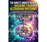 The Ninety-Minute Brain: Hacking Your Ultradian Rhythms: Brainwaves, Exhaustion, and the Biological Necessity of the Resting Trough in Human Performance