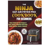 The Ninja 5QT Air Fryer Pro Cookbook for Beginners: Flavor-Packed Air Fryer Recipes to Roast, Reheat & Dehydrate with Crispy Family Favorites, Snacks & Desserts