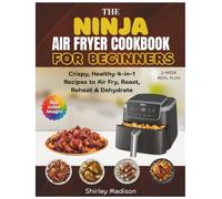 The Ninja Air Fryer Pro Cookbook for Beginners: Crispy, Healthy 4-in-1 Recipes to Air Fry, Roast, Reheat & Dehydrate