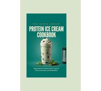 The Ninja Creami Protein Ice Cream Cookbook: High Protein Low Calorie Frozen Treats for Fitness Enthusiasts and Bodybuilders