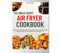 The Ninja Crispi Air Fryer Cookbook: 100+ Quick and Healthy Recipes to Fry, Roast, and Bake-Crispy Snacks, Flavor-Packed Dinners, and Guilt-Free Desserts Made Easy with Your Ninja Air Fryer