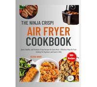 The Ninja Crispi Air Fryer Cookbook: Quick, Healthy, and Perfectly Crispy Recipes for Every Meal-Effortless Ninja Air Fryer Cooking for Beginners and Experts Alike