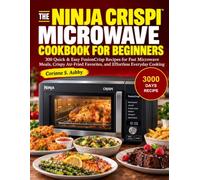 THE NINJA CRISPI MICROWAVE COOKBOOK FOR BEGINNERS: 300 Quick & Easy FusionCrisp Recipes for Fast Microwave Meals, Crispy Air-Fried Favorites, and Effortless Everyday Cooking