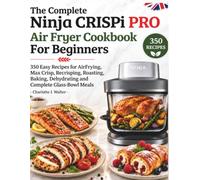 The Ninja CRISPi Pro Glass Air Fryer Cookbook for Beginners: 350 Easy Recipes for Air Frying, Max Crisp, Recrisping, Roasting, Baking, Dehydrating and ... Edition (The Complete Kitchen - UK Edition)