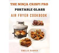 THE NINJA CRISPI PRO PORTABLE GLASS AIR FRYER COOKBOOK: Effortless 6-in-1 Recipes for Modern Kitchens Seeking Flavor without Compromise