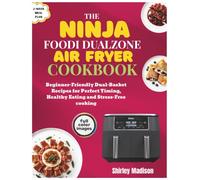 The Ninja Foodi DualZone Air Fryer Cookbook: Beginner-Friendly Dual-Basket Recipes for Perfect Timing, Healthy Eating and Stress-Free cooking