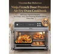 The Ninja French Door Premier Air Fry Oven Cookbook: 200 Easy, Flavorful Recipes for Crispy, Juicy, and Perfectly Roasted Meals Every Day