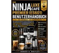 THE NINJA LUXE CAFÉ PREMIER (ES601) BENUTZERHANDBUCH FÜR ANFÄNGER UND HEIMBARISTAS: Eine praktische Schritt-für-Schritt-Anleitung für die ... (Die Reihe „Profi im Alltag“)