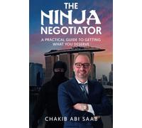 The Ninja Negotiator: A Practical Guide To Getting What You Deserve