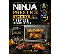 The Ninja Prestige Smart XL Air Fryer Oven Cookbook: Crispy, Juicy & Perfectly Cooked Meals with Smart Convection-Fast, Foolproof Recipes for Everyday Mastery