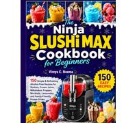 The Ninja SLUSHi MAX Cookbook for Beginners: 150 Simple & Refreshing Alcohol-Free Recipes for Slushies, Frozen Juices, Milkshakes, Frappes, Mocktails, Lemonades, and Family-Friendly Frozen Drinks