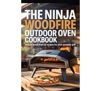 The Ninja Woodfire Outdoor Oven Cookbook: Artisan Wood-Fired Pizza Recipes for Your Portable Grill