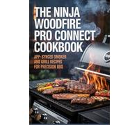 The Ninja Woodfire Pro Connect Cookbook: App-Synced Smoker and Grill Recipes for Precision BBQ