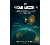 The NISAR Mission: A Scientific Handshake for Humanity: How NASA-ISRO’s Synthetic Aperture Radar Revolutionizes Climate Monitoring and Disaster ... its Potential to Save Lives and Environment,