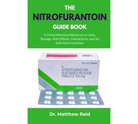 THE NITROFURANTOIN GUIDE BOOK: A Comprehensive Resource on Uses, Dosage, Side Effects, Interactions, and Its Safe Administration