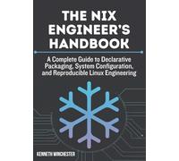 The Nix Engineer’s Handbook: A Complete Guide to Declarative Packaging, System Configuration, and Reproducible Linux Engineering: 1 (Reproducible Systems Engineering)