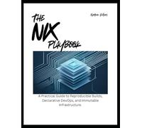 The Nix Playbook: A Practical Guide to Reproducible Builds, Declarative DevOps, and Immutable Infrastructure
