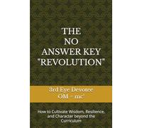THE NO ANSWER KEY "REVOLUTION": How to Cultivate Wisdom, Resilience, and Character beyond the Curriculum