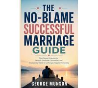 The No-Blame Successful Marriage Guide: Stop Repeat Arguments, Restore Emotional Connection, and Create Daily Habits for a Stronger, Happier Partnership