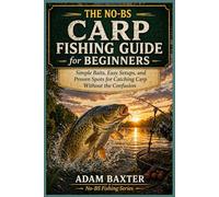 The No-BS Carp Fishing Guide for Beginners: Simple Baits, Easy Setups, and Proven Spots for Catching Carp Without the Confusion (No-BS Fishing Series)