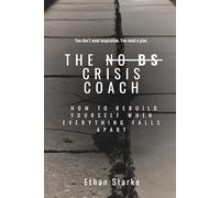 THE NO BS CRISIS COACH: How to Rebuild Yourself When Everything Falls Apart
