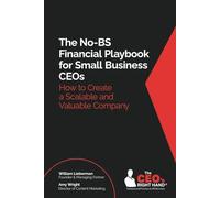 The No-BS Financial Playbook for Small Business CEOs: How to Create a Scalable and Valuable Company
