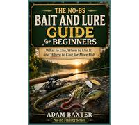 The No-BS Fishing Bait & Lure Guide for Beginners: What to Use, When to Use It, and Where to Cast for More Fish (No-BS Fishing Series)