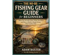 The No-BS Fishing Gear Guide for Beginners: What You Actually Need, What You Don’t, and How to Build a Simple Setup That Catches Fish (No-BS Fishing Series)