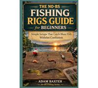 The No-BS Fishing Rigs Guide for Beginners: Simple Setups That Catch More Fish Without Confusion (No-BS Fishing Series)
