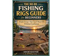 The No-BS Fishing Rigs Guide for Beginners: Simple Setups That Catch More Fish Without Confusion (No-BS Fishing Series)