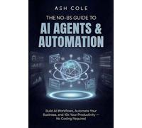 The No-BS Guide to AI Agents & Automation: Build AI Workflows, Automate Your Business, and 10x Your Productivity - No Coding Required (The No-BS AI Playbooks)