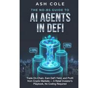 The No-BS Guide to AI Agents in DeFi: Trade On-Chain, Earn DeFi Yield, and Profit from Crypto Markets - A Retail Investor’s Playbook, No Coding Required (The No-BS AI Playbooks)