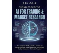 The No-BS Guide to AI for Trading & Market Research: How to Use ChatGPT, Claude & AI Tools for Market Analysis, Stock Research & Data-Driven Trading ... - No Code Required (The No-BS AI Playbooks)