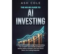 The No-BS Guide to AI Investing: A Beginner’s Guide to Long-Term Investing - Use ChatGPT and Claude to Research Stocks, Build a Portfolio, and Own the ... No Coding Required (The No-BS AI Playbooks)
