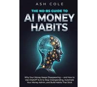 The No-BS Guide to AI Money Habits: Why Your Money Keeps Disappearing - and How to Use ChatGPT & AI to Stop Overspending, Automate Your Money Admin, ... Habits That Stick (The No-BS AI Playbooks)