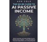 The No-BS Guide to AI Passive Income: Build, Automate, and Scale Multiple Income Streams with AI Agents - From First Dollar to Financial Independence, No Coding Required (The No-BS AI Playbooks)