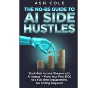 The No-BS Guide to AI Side Hustles: Stack Real Income Streams with AI Agents - From Your First $100 to a Full-Time Replacement, No Coding Required (The No-BS AI Playbooks)