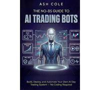 The No-BS Guide to AI Trading Bots: Build, Deploy, and Automate Your Own AI Day Trading System - No Coding Required (The No-BS AI Playbooks)