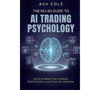 The No-BS Guide to AI Trading Psychology: Use AI to Master Your Emotions, Build Discipline, and Trade Like a Machine (The No-BS AI Playbooks)